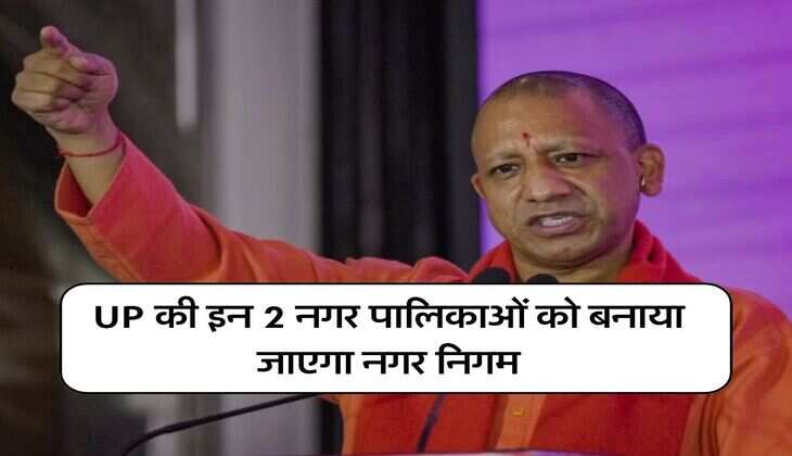 UP की इन 2 नगर पालिकाओं को बनाया जाएगा नगर निगम, योगी सरकार ने शुरू कर दी तैयारी