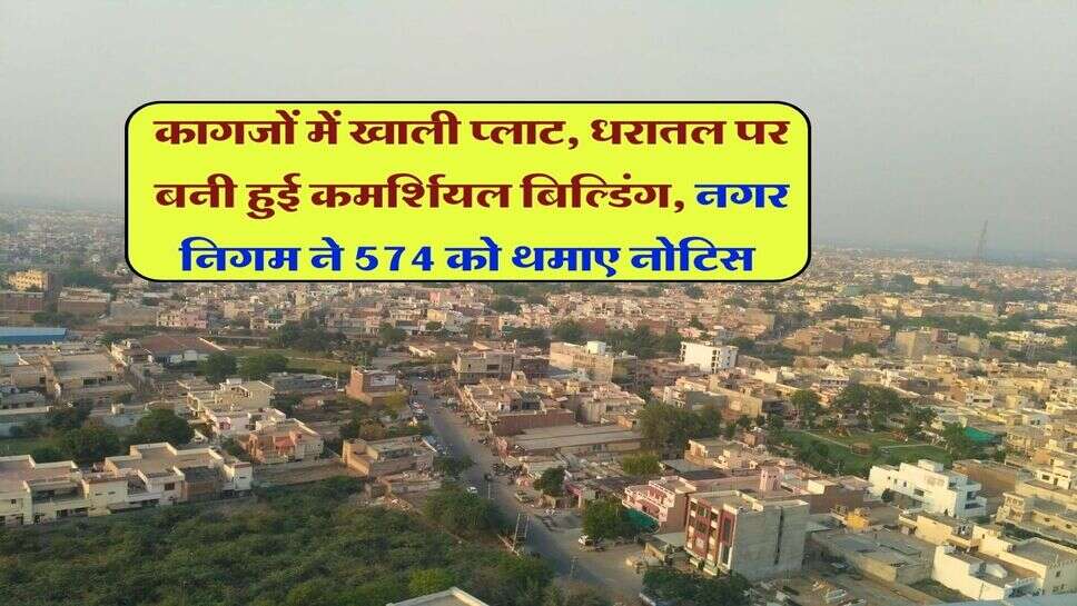 कागजों में खाली प्लाट, धरातल पर बनी हुई कमर्शियल बिल्डिंग, नगर निगम ने 574 को थमाए नोटिस&nbsp;