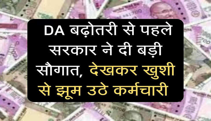  DA बढ़ोतरी से पहले सरकार ने दी बड़ी सौगात, देखकर खुशी से झूम उठे कर्मचारी 