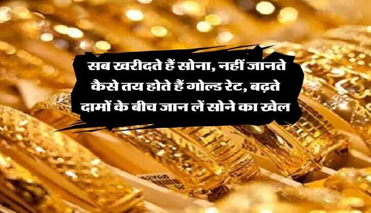 Gold Rate : सब खरीदते हैं सोना, नहीं जानते कैसे तय होते हैं गोल्ड रेट, बढ़ते दामों के बीच जान लें सोने का खेल 