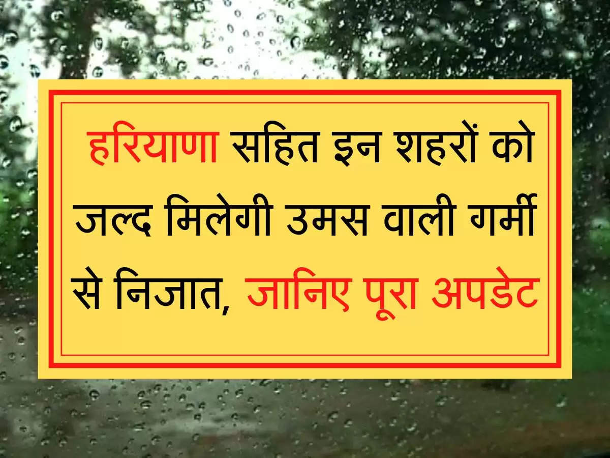 Haryana NCR Weather Updates हरियाणा सहित इन शहरों को जल्द मिलेगी उमस वाली गर्मी से निजात, जानिए पूरा अपडेट