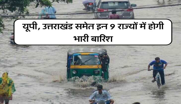 Weathe Update : यूपी, उत्तराखंड समेत इन 9 राज्यों में होगी भारी बारिश, जानिए अपने राज्य का हाल