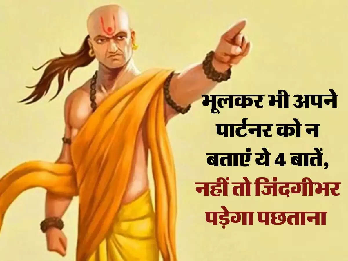 Chanakya Niti: भूलकर भी अपने पार्टनर को न बताएं ये 4 बातें, नहीं तो जिंदगीभर पड़ेगा पछताना 