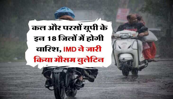 UP ka mausam : कल और परसों यूपी के इन 18 जिलों में होगी बारिश, IMD ने जारी किया मौसम बुलेटिन