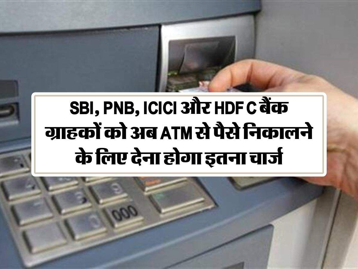 SBI, PNB, ICICI और HDFC बैंक ग्राहकों को अब ATM से पैसे निकालने के लिए ...