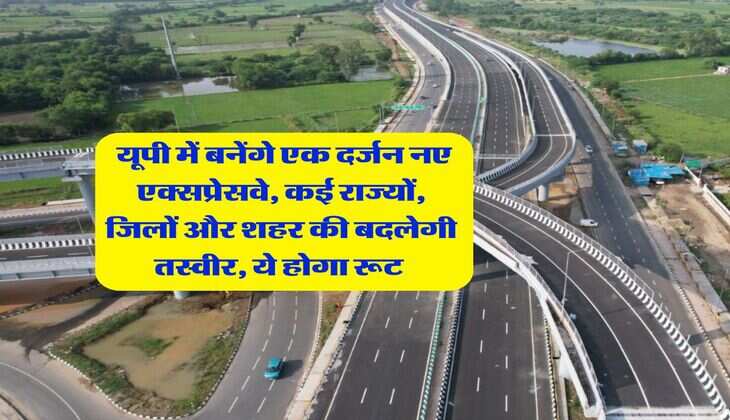 UP New Expressway : यूपी में बनेंगे एक दर्जन नए एक्सप्रेसवे, कई राज्यों, जिलों और शहर की बदलेगी तस्वीर, ये होगा रूट&nbsp;