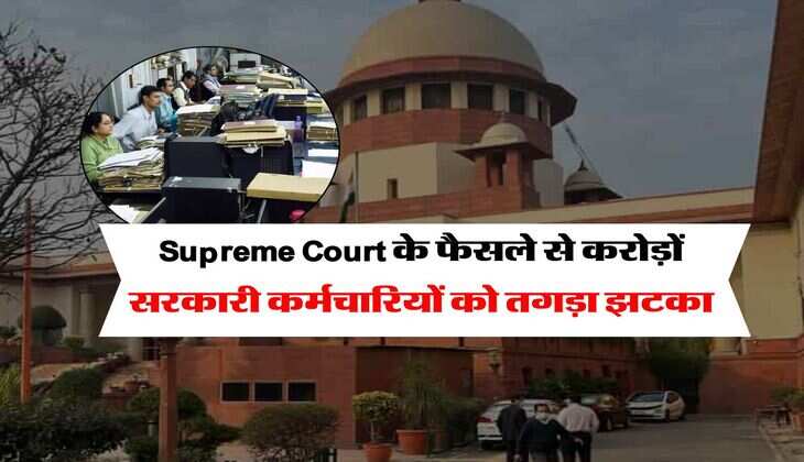 Supreme Court के फैसले से करोड़ों सरकारी कर्मचारियों को तगड़ा झटका