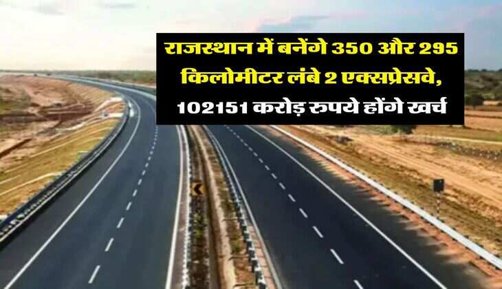 New Expressways in Rajasthan : राजस्थान में बनेंगे 350 और 295 किलोमीटर लंबे 2 एक्सप्रेसवे, 102151 करोड़ रुपये होंगे खर्च