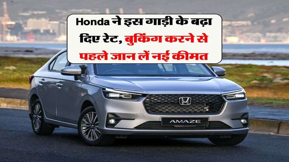 Honda ने इस गाड़ी के बढ़ा दिए रेट, बुकिंग करने से पहले जान लें नई कीमत