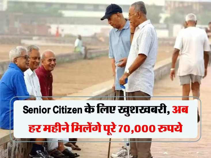 Senior Citizen के लिए खुशखबरी, अब हर महीने मिलेंगे पूरे 70,000 रुपये