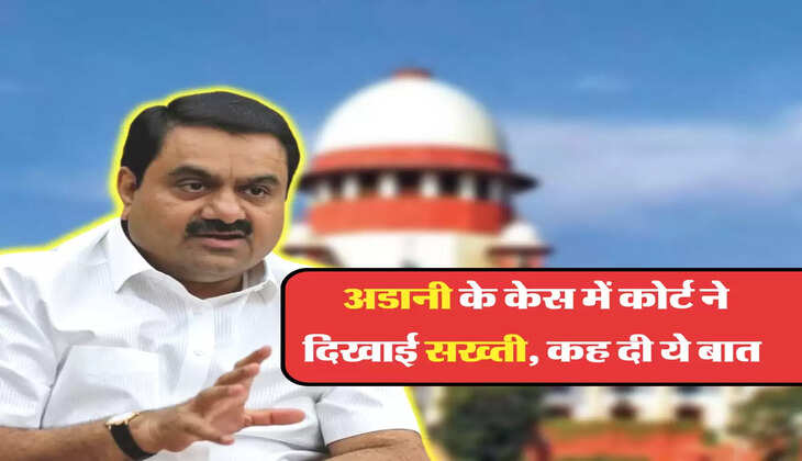 अडानी के केस में कोर्ट ने दिखाई सख्ती, कह दी ये बात 