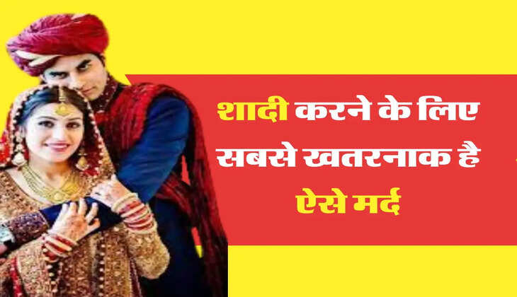 Marriage Tips: शादी करने के लिए सबसे खतरनाक है ऐसे मर्द, रिश्ता बनाने से पहले सौ बार कर लें विचार