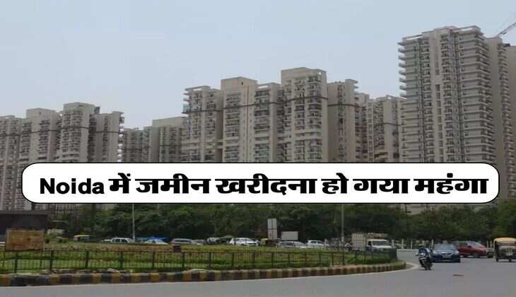 Noida में जमीन खरीदना हो गया महंगा, प्रोपर्टी के नए रेट जारी, एक तारीख से हो गए लागू