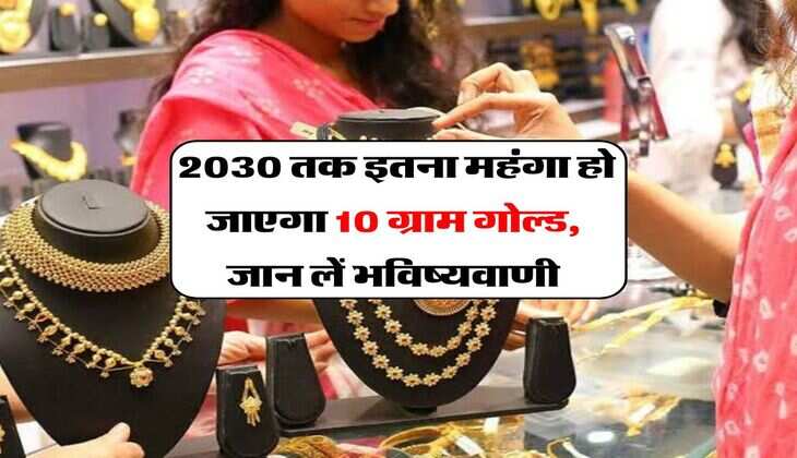 Gold Rates : 2030 तक&nbsp;इतना महंगा हो जाएगा&nbsp;10 ग्राम गोल्ड, जान लें भविष्यवाणी