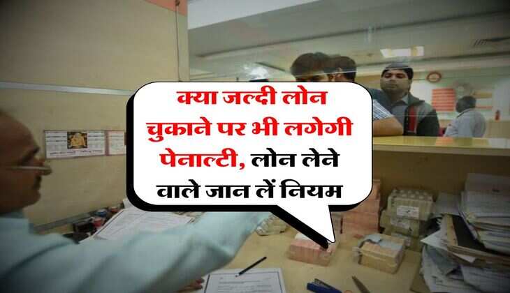 Bank Loan : क्या जल्दी लोन चुकाने पर भी लगेगी पेनाल्टी, लोन लेने वाले जान लें नियम