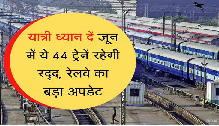 Indian Railways Update News: यात्री ध्यान दें जून में ये 44 ट्रेनें रहेगी रद्द, रेलवे का बड़ा अपडेट