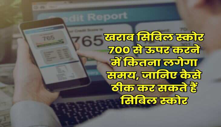 CIBIL Score : खराब सिबिल स्कोर 700 से ऊपर करने में कितना लगेगा समय, जानिए कैसे ठीक कर सकते हैं सिबिल स्कोर