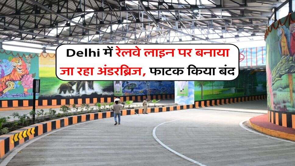 Delhi में रेलवे लाइन पर बनाया जा रहा अंडरब्रिज, फाटक किया बंद