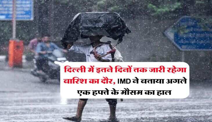 Delhi Weather : दिल्ली में इतने दिनों तक जारी रहेगा बारिश का दौर, IMD ने बताया अगले एक हफ्ते के मौसम का हाल 