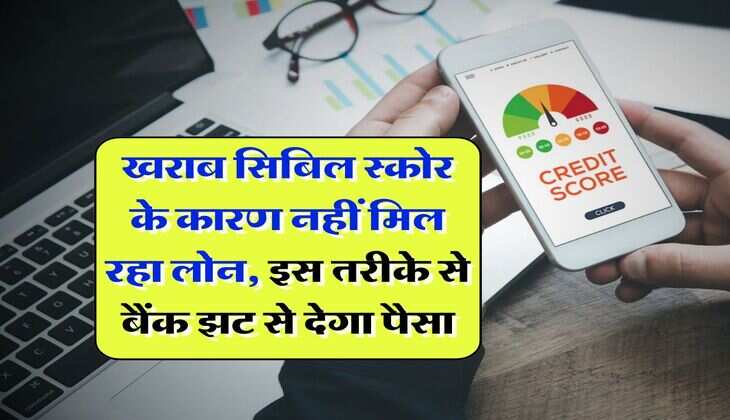 CIBIL Score for loan : खराब सिबिल स्कोर के कारण नहीं मिल रहा लोन, इस तरीके से बैंक झट से देगा पैसा
