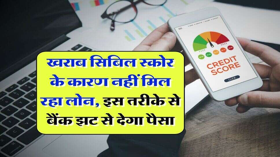 CIBIL Score for loan : खराब सिबिल स्कोर के कारण नहीं मिल रहा लोन, इस तरीके से बैंक झट से देगा पैसा