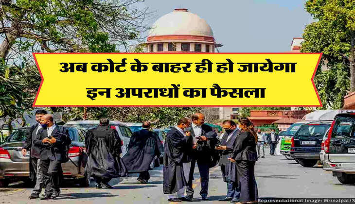 अब कोर्ट के बाहर ही हो जायेगा इन अपराधों का फैसला 