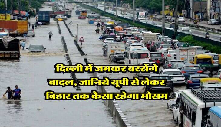 Mausam Update : दिल्ली में जमकर बरसेंगे बादल, जानिये यूपी से लेकर बिहार तक कैसा रहेगा मौसम