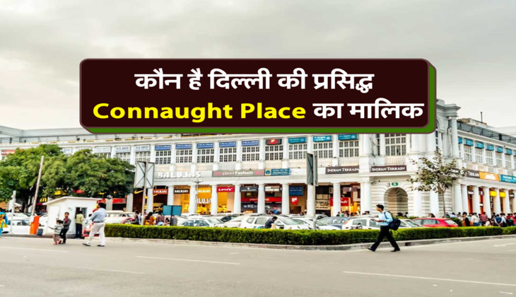 कौन है दिल्ली की प्रसिद्ध Connaught Place का मालिक