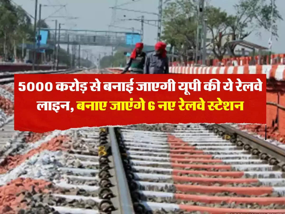 UP Railway : 5000 करोड़ से बनाई जाएगी यूपी की ये रेलवे लाइन, बनाए जाएंगे 6 नए रेलवे स्टेशन