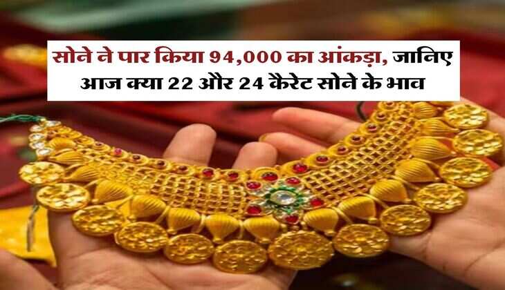 Gold Rate : सोने ने पार किया 94,000 का आंकड़ा, जानिए आज क्या 22 और 24 कैरेट सोने के भाव
