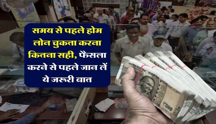 Home Loan Pre-Payment : समय से पहले होम लोन चुकता करना कितना सही, फैसला करने से पहले जान लें ये जरूरी बात