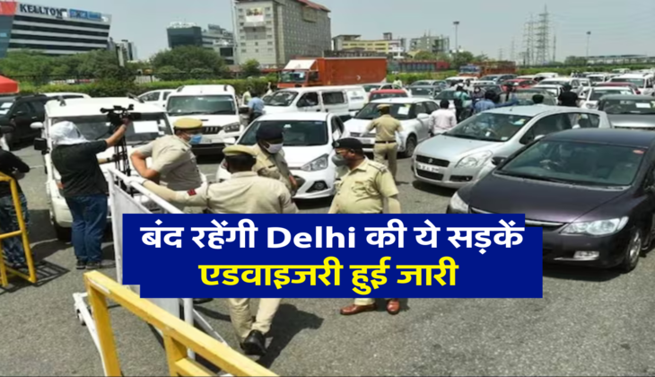 बंद रहेंगी Delhi की ये सड़कें, एडवाइजरी हुई जारी  