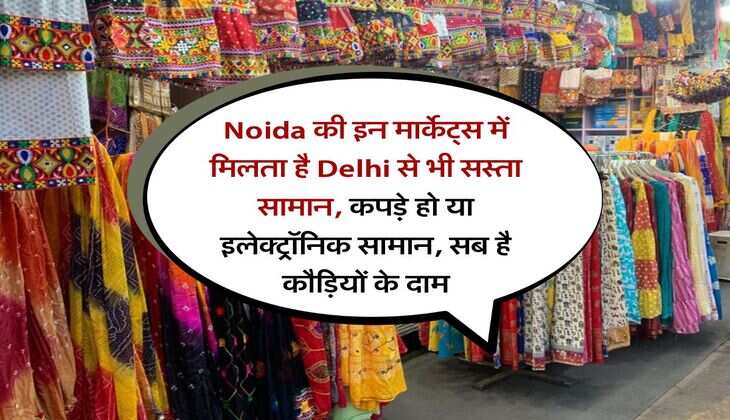 Noida की इन मार्केट्स में मिलता है Delhi से भी सस्ता सामान, कपड़े हो या इलेक्ट्रॉनिक सामान, सब है कौड़ियों के दाम