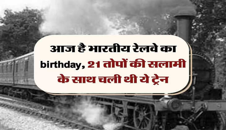 Indian Railways: आज है भारतीय रेलवे का birthday, 21 तोपों की सलामी के साथ चली थी ये ट्रेन