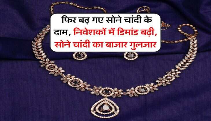 Gold Silver Price : फिर बढ़ गए सोने चांदी के दाम, निवेशकों में डिमांड बढ़ी, सोने चांदी का बाजार गुलजार