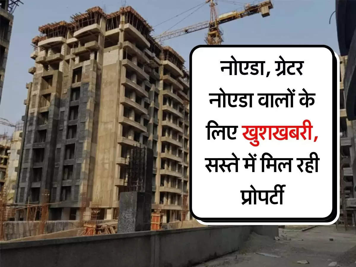 Property Update : नोएडा, ग्रेटर नोएडा वालों के लिए खुशखबरी, सस्ते में मिल रही प्रोपर्टी