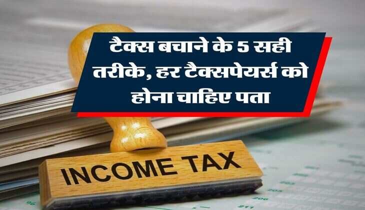 Income Tax : टैक्स बचाने के 5 सही तरीके, हर टैक्सपेयर्स को होना चाहिए पता