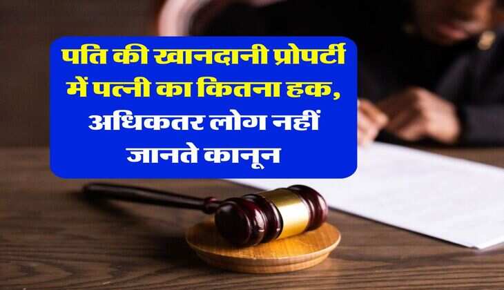wife property rights : पति की खानदानी प्रोपर्टी में पत्नी का कितना हक, अधिकतर लोग नहीं जानते कानून