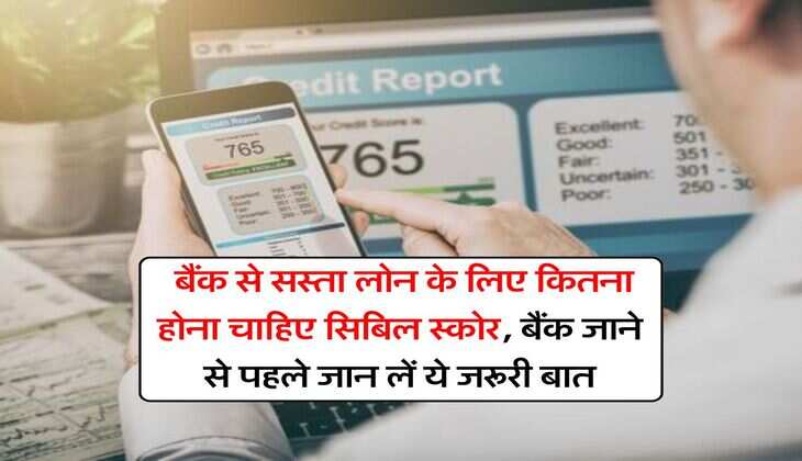 CIBIL Score : बैंक से सस्ता लोन के लिए कितना होना चाहिए सिबिल स्कोर, बैंक जाने से पहले जान लें ये जरूरी बात