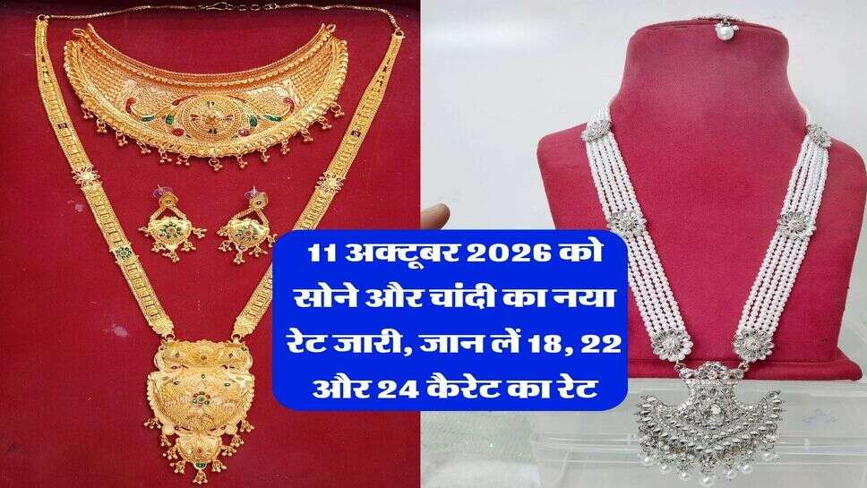 11 अक्टूबर 2026 को सोने और चांदी का नया रेट जारी, जान लें &nbsp;18, 22 और 24 कैरेट का रेट