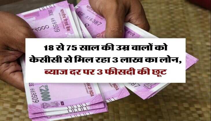 KCC Loan : 18 से 75 साल की उम्र वालाें को केसीसी से मिल रहा 3 लाख का लोन, ब्याज दर पर 3 फीसदी की छूट