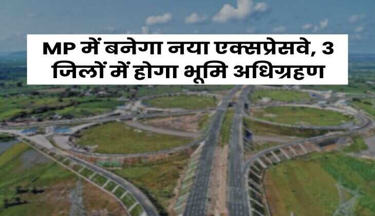 MP में बनेगा नया एक्सप्रेसवे, 3 जिलों में होगा भूमि अधिग्रहण