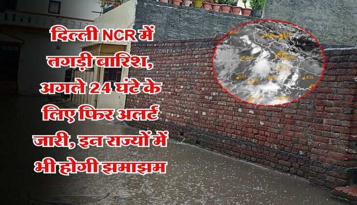 Delhi me barish : दिल्ली NCR में तगड़ी बारिश, अगले 24 घंटे के लिए फिर अलर्ट जारी, इन राज्यों में भी होगी झमाझम