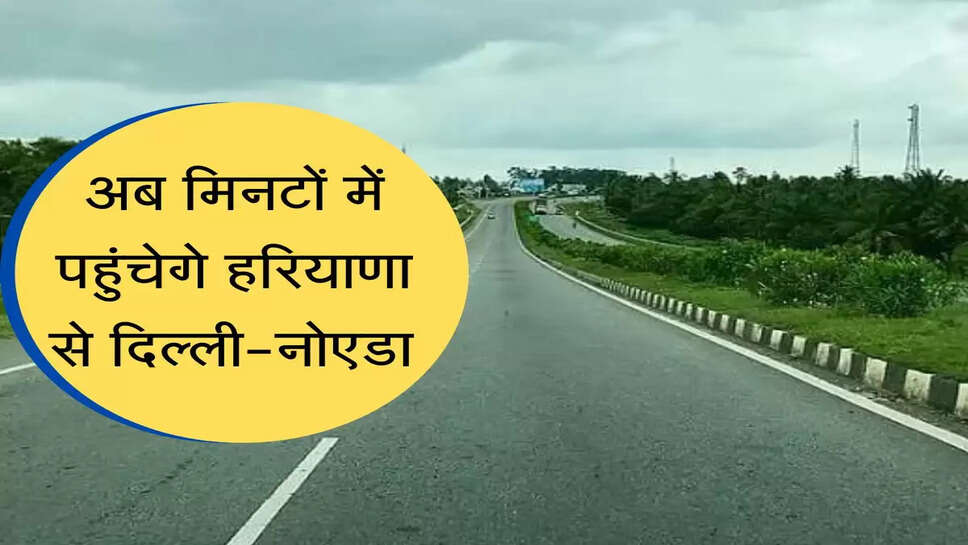 Now Delhi-Noida will reach Haryana in minutes
