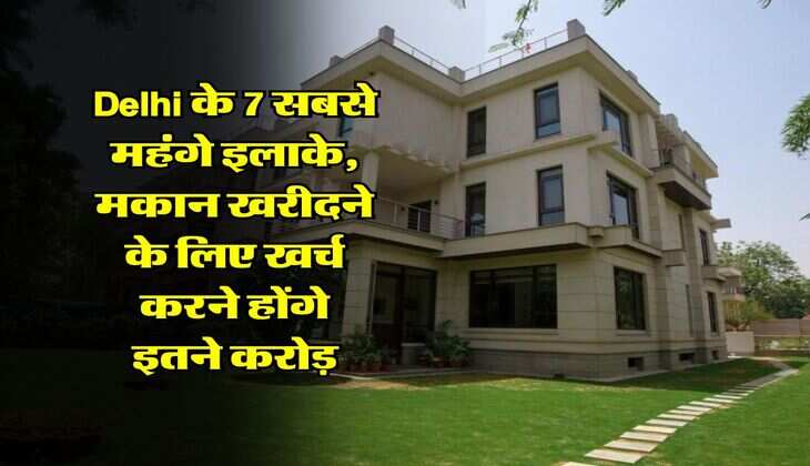 Delhi के 7 सबसे महंगे इलाके, मकान खरीदने के लिए खर्च करने होंगे इतने करोड़