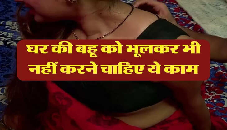 Chanakya Niti : घर की बहू को भूलकर भी नहीं करने चाहिए ये काम