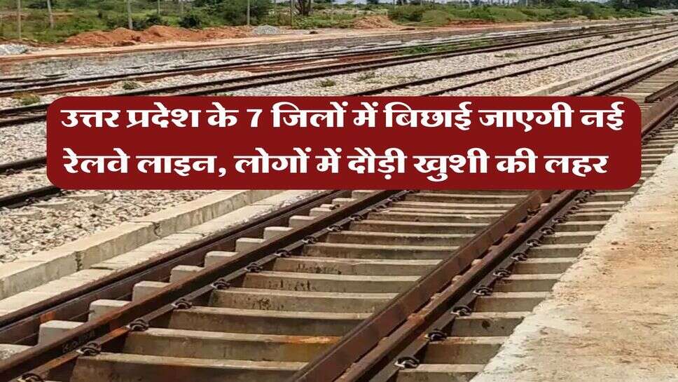 UP New Railway Line : उत्तर प्रदेश के 7 जिलों में बिछाई जाएगी नई रेलवे लाइन, लोगों में दौड़ी खुशी की लहर&nbsp;