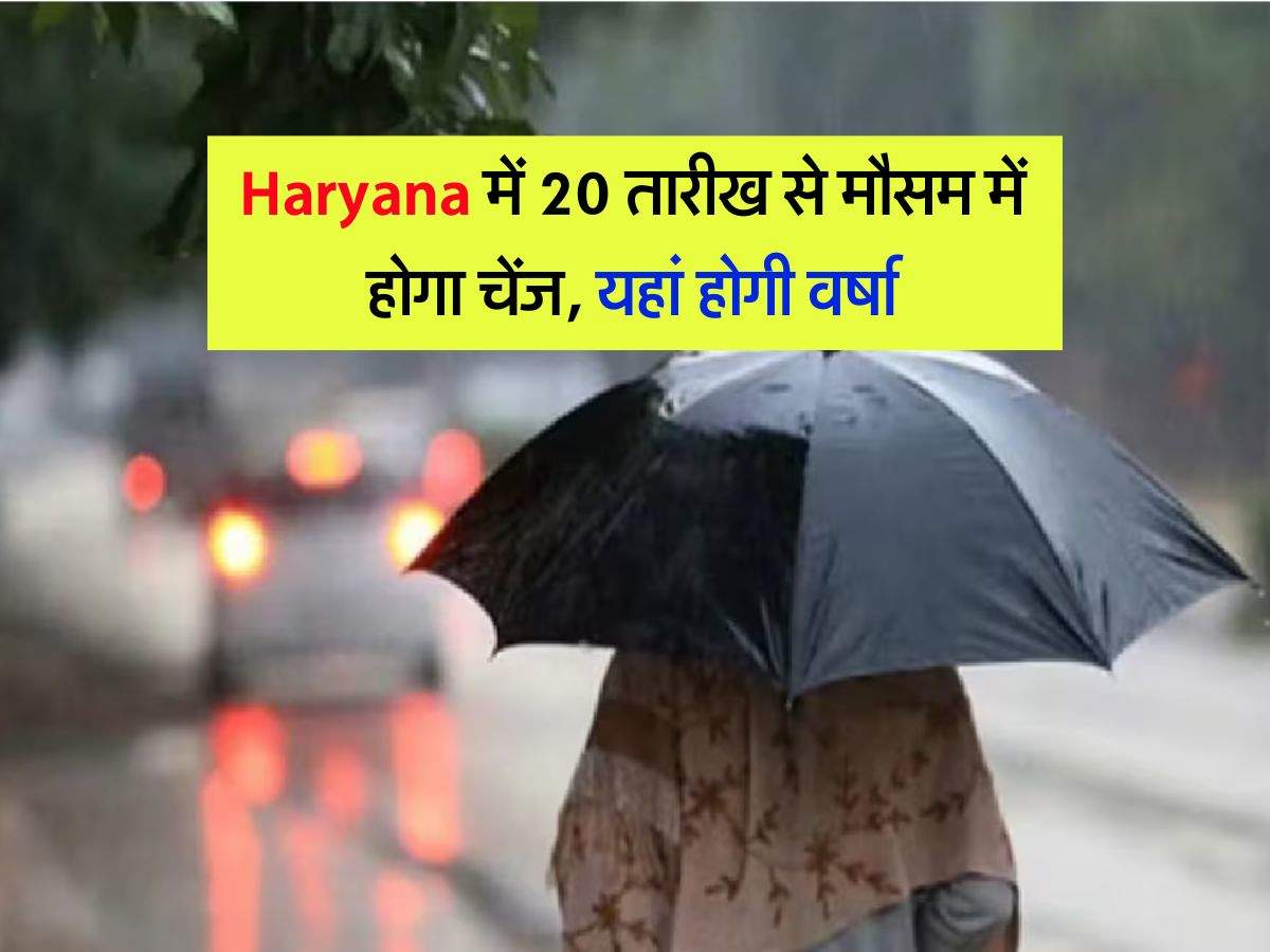 Haryana में 20 तारीख से मौसम में होगा चेंज, यहां होगी वर्षा