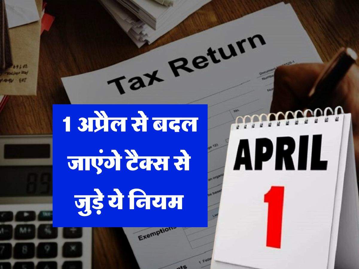Income Tax : 1 अप्रैल से बदल जाएंगे टैक्स से जुड़े ये नियम, टैक्सपेयर्स को होगा 50,000 का फायदा 