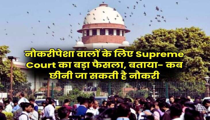 नौकरीपेशा वालों के लिए Supreme Court का बड़ा फैसला, बताया- कब छीनी जा सकती है नौकरी